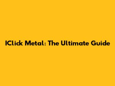 IClick Metal: The Ultimate Guide
