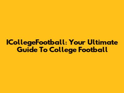 ICollegeFootball: Your Ultimate Guide To College Football