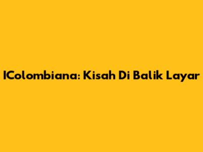 IColombiana: Kisah Di Balik Layar