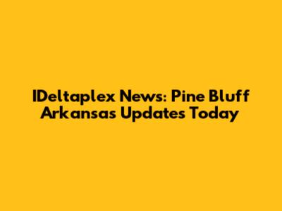 IDeltaplex News: Pine Bluff Arkansas Updates Today