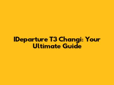 IDeparture T3 Changi: Your Ultimate Guide