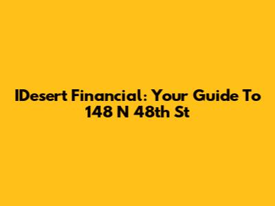 IDesert Financial: Your Guide To 148 N 48th St