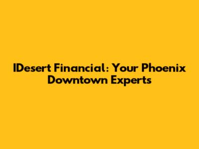 IDesert Financial: Your Phoenix Downtown Experts
