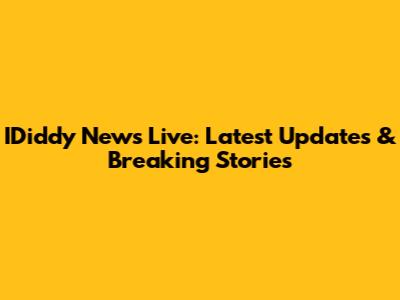 IDiddy News Live: Latest Updates & Breaking Stories