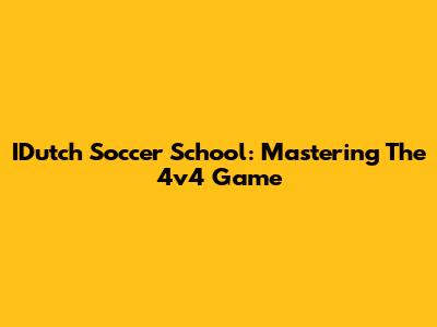 IDutch Soccer School: Mastering The 4v4 Game