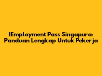 IEmployment Pass Singapura: Panduan Lengkap Untuk Pekerja