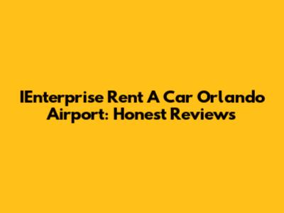 IEnterprise Rent A Car Orlando Airport: Honest Reviews