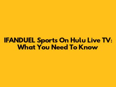 IFANDUEL Sports On Hulu Live TV: What You Need To Know