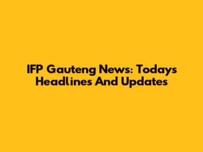 IFP Gauteng News: Today's Headlines And Updates