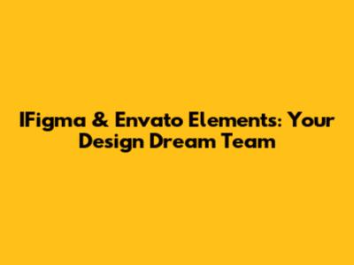 IFigma & Envato Elements: Your Design Dream Team