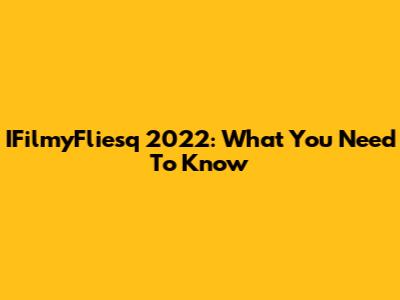 IFilmyFliesq 2022: What You Need To Know