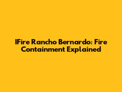 IFire Rancho Bernardo: Fire Containment Explained