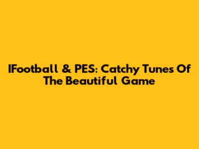 IFootball & PES: Catchy Tunes Of The Beautiful Game