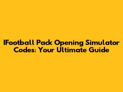 IFootball Pack Opening Simulator Codes: Your Ultimate Guide