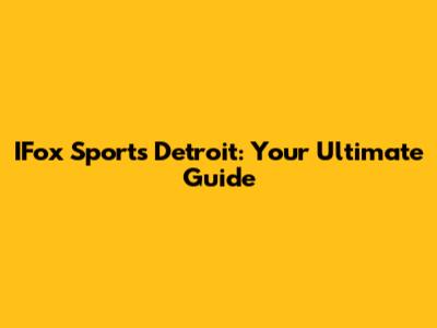 IFox Sports Detroit: Your Ultimate Guide
