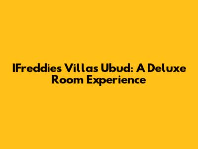 IFreddies Villas Ubud: A Deluxe Room Experience