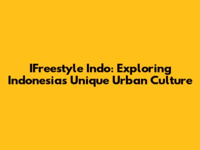 IFreestyle Indo: Exploring Indonesia's Unique Urban Culture