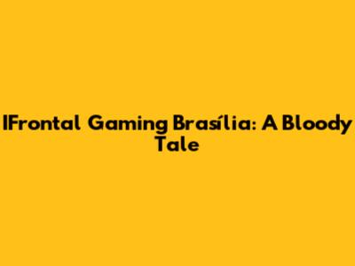IFrontal Gaming Brasília: A Bloody Tale
