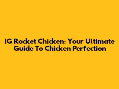 IG Rocket Chicken: Your Ultimate Guide To Chicken Perfection