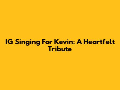 IG Singing For Kevin: A Heartfelt Tribute