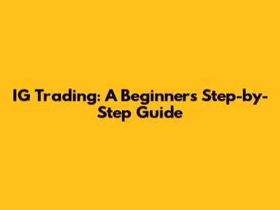 IG Trading: A Beginner's Step-by-Step Guide