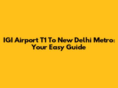 IGI Airport T1 To New Delhi Metro: Your Easy Guide