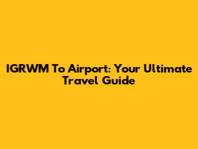 IGRWM To Airport: Your Ultimate Travel Guide