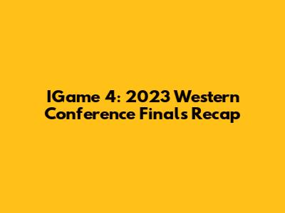 IGame 4: 2023 Western Conference Finals Recap