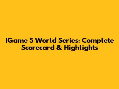 IGame 5 World Series: Complete Scorecard & Highlights