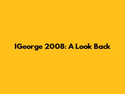 IGeorge 2008: A Look Back