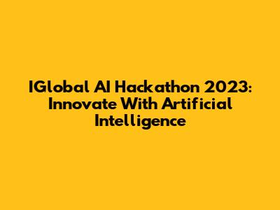 IGlobal AI Hackathon 2023: Innovate With Artificial Intelligence