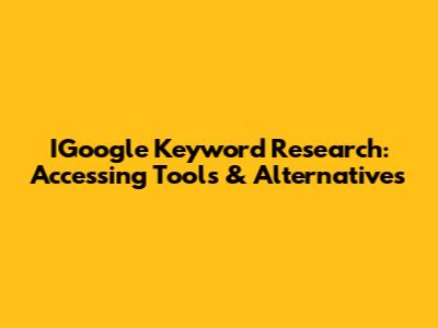 IGoogle Keyword Research: Accessing Tools & Alternatives