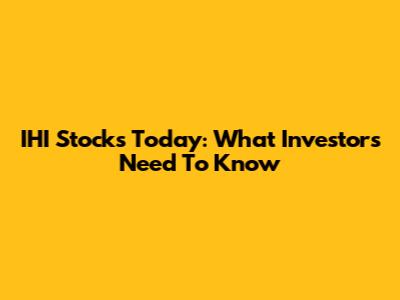 IHI Stocks Today: What Investors Need To Know