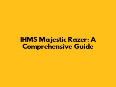 IHMS Majestic Razer: A Comprehensive Guide