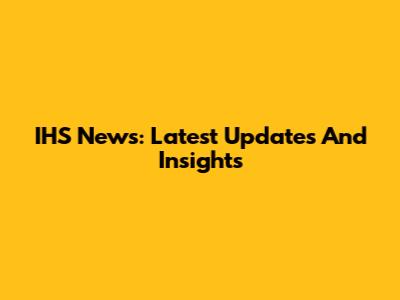 IHS News: Latest Updates And Insights