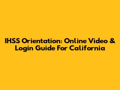 IHSS Orientation: Online Video & Login Guide For California