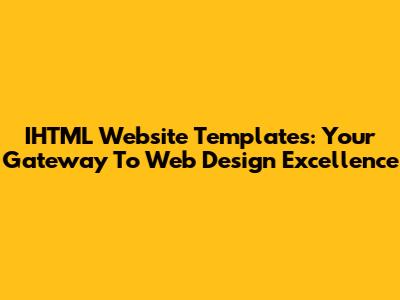 IHTML Website Templates: Your Gateway To Web Design Excellence
