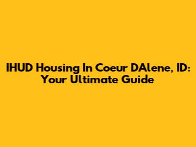 IHUD Housing In Coeur D'Alene, ID: Your Ultimate Guide