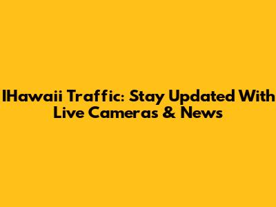 IHawai'i Traffic: Stay Updated With Live Cameras & News