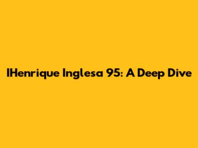 IHenrique Inglesa 95: A Deep Dive