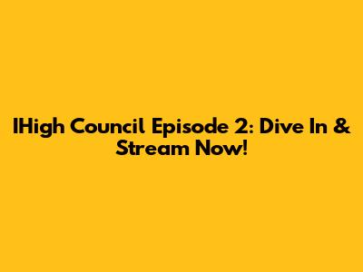 IHigh Council Episode 2: Dive In & Stream Now!