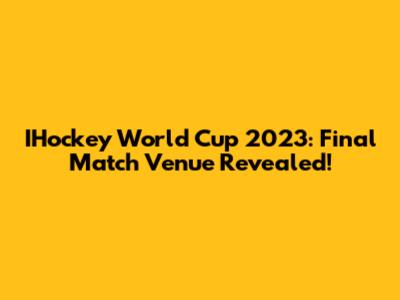 IHockey World Cup 2023: Final Match Venue Revealed!