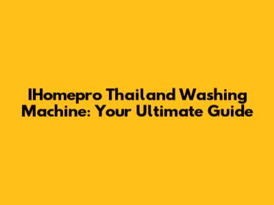 IHomepro Thailand Washing Machine: Your Ultimate Guide