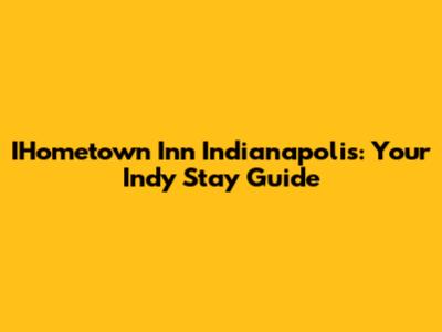 IHometown Inn Indianapolis: Your Indy Stay Guide