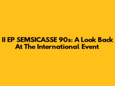 II EP SEMSICASSE 90s: A Look Back At The International Event