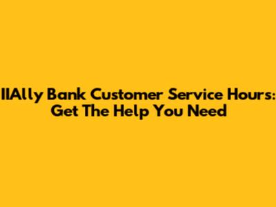IIAlly Bank Customer Service Hours: Get The Help You Need