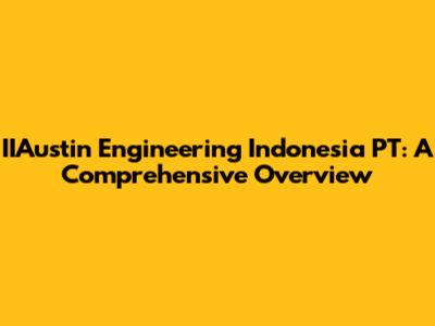 IIAustin Engineering Indonesia PT: A Comprehensive Overview