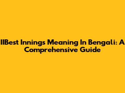 IIBest Innings Meaning In Bengali: A Comprehensive Guide