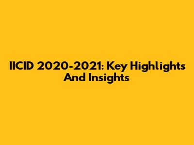 IICID 2020-2021: Key Highlights And Insights