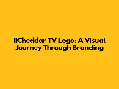 IICheddar TV Logo: A Visual Journey Through Branding